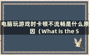 电脑玩游戏时卡顿不流畅是什么原因（What is the Solution for Why the Computer was 卡顿不流畅）